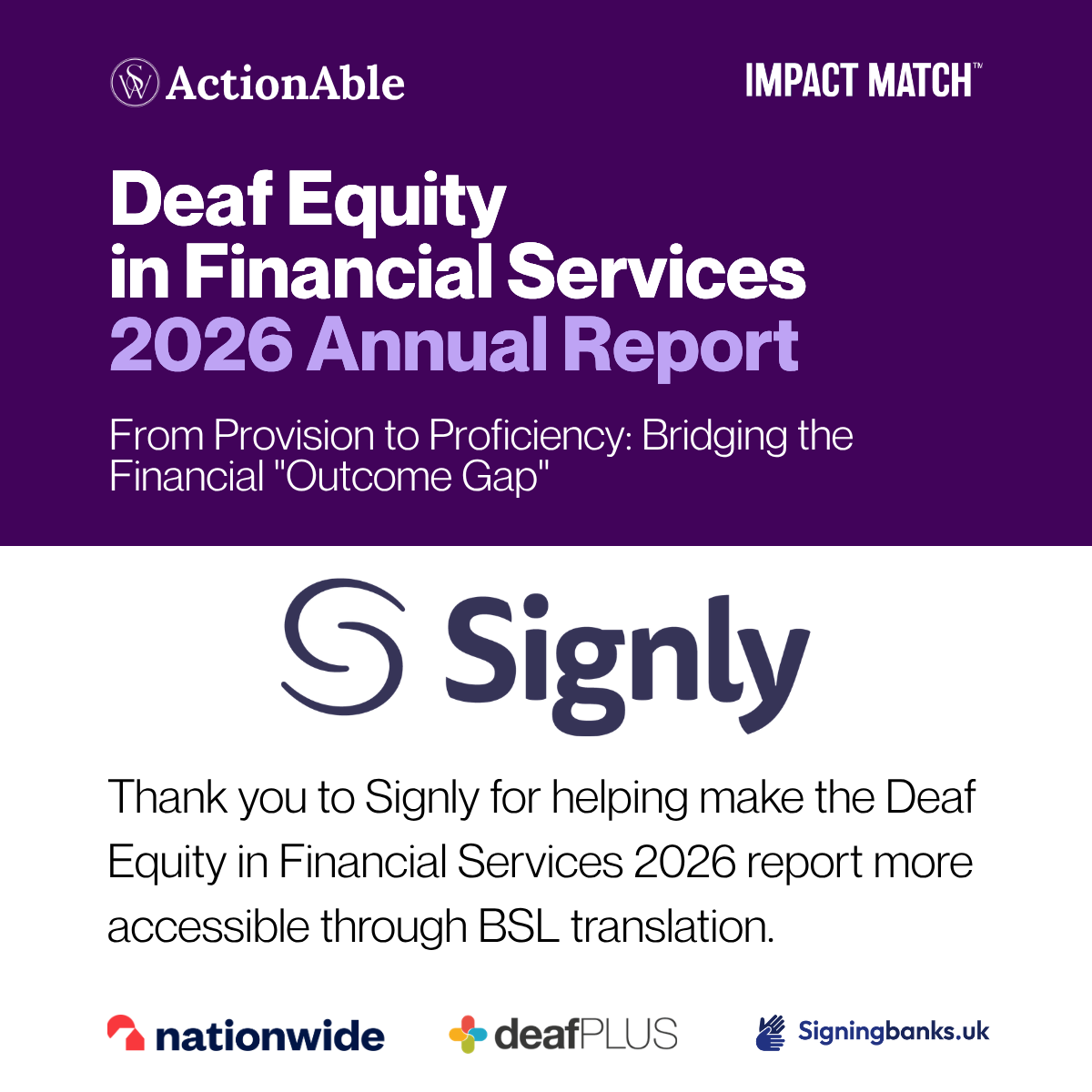 Graphic thanking Signly for supporting BSL translation and accessibility for the ActionAble Deaf Equity in Financial Services 2026 report launch, alongside ActionAble, Impact Match, Nationwide, deafPLUS and Signingbanks.uk branding.